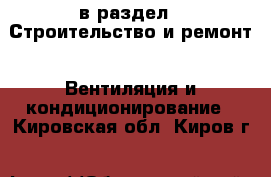  в раздел : Строительство и ремонт » Вентиляция и кондиционирование . Кировская обл.,Киров г.